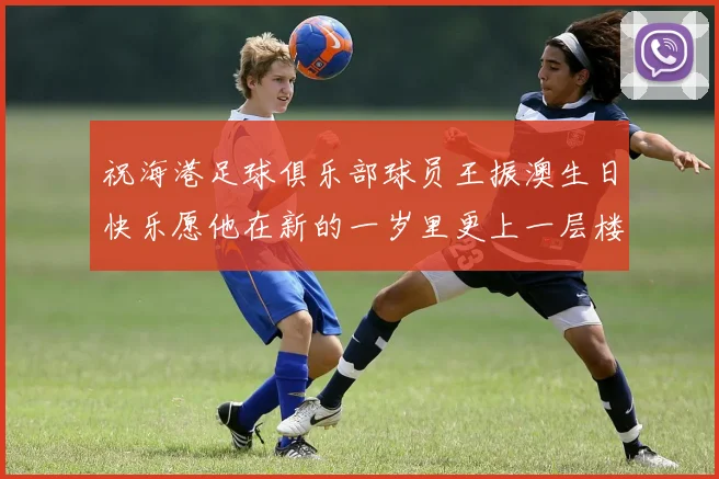 祝海港足球俱乐部球员王振澳生日快乐愿他在新的一岁里更上一层楼