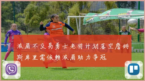 浓眉不交易勇士老将计划落空詹姆斯库里需依赖浓眉助力争冠