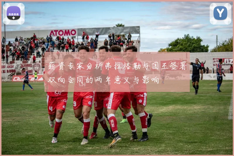 薪资专家分析弗拉格勒与国王签署双向合同的两年意义与影响
