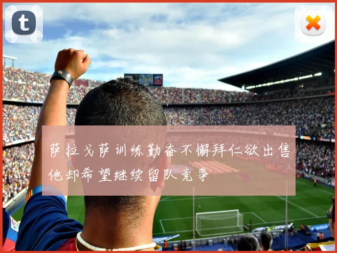 萨拉戈萨训练勤奋不懈拜仁欲出售他却希望继续留队竞争