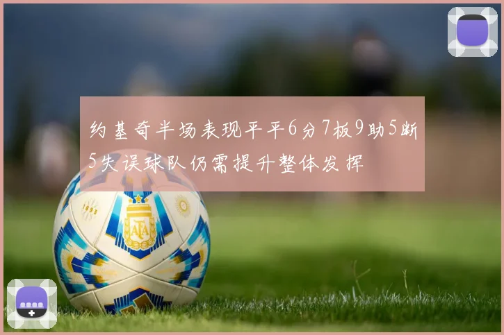 约基奇半场表现平平6分7板9助5断5失误球队仍需提升整体发挥