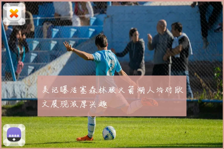 美记曝活塞森林狼火箭湖人均对欧文展现浓厚兴趣