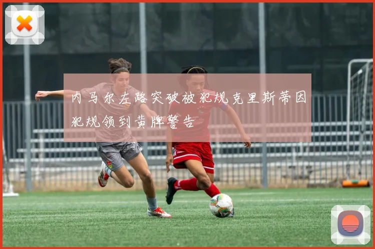 内马尔左路突破被犯规克里斯蒂因犯规领到黄牌警告