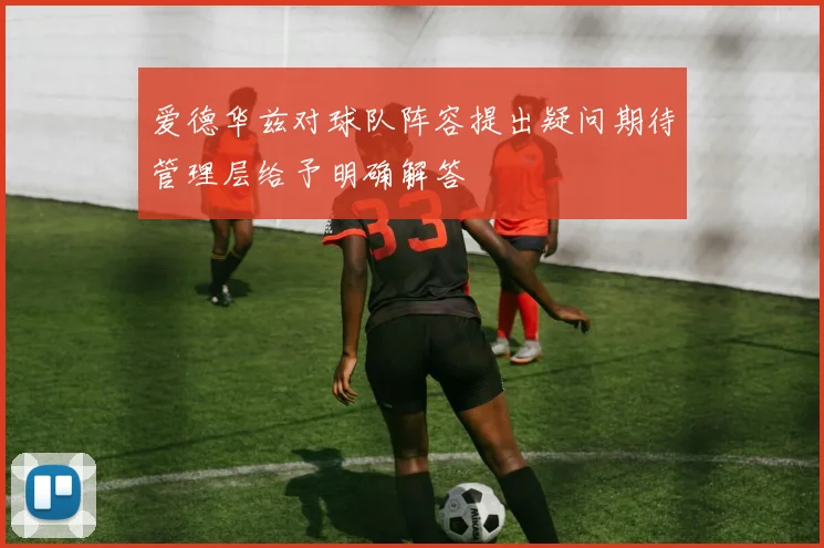爱德华兹对球队阵容提出疑问期待管理层给予明确解答