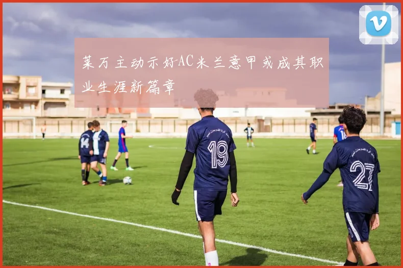 莱万主动示好AC米兰意甲或成其职业生涯新篇章