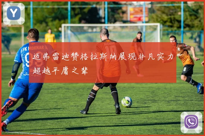 迈弗雷迪赞格拉斯纳展现非凡实力超越平庸之辈