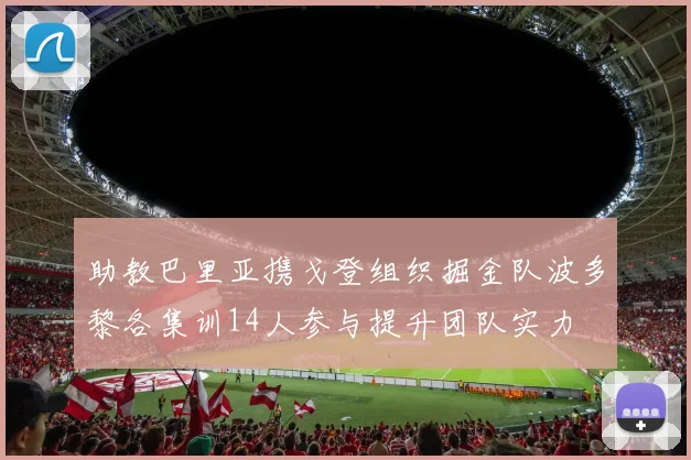 助教巴里亚携戈登组织掘金队波多黎各集训14人参与提升团队实力