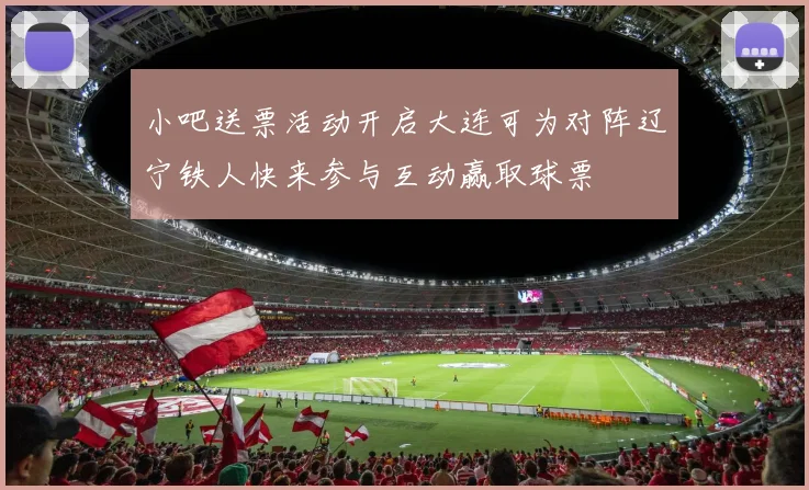 小吧送票活动开启大连可为对阵辽宁铁人快来参与互动赢取球票